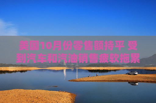 美国10月份零售额持平 受到汽车和汽油销售疲软拖累 第1张 美国10月份零售额持平 受到汽车和汽油销售疲软拖累 第1张