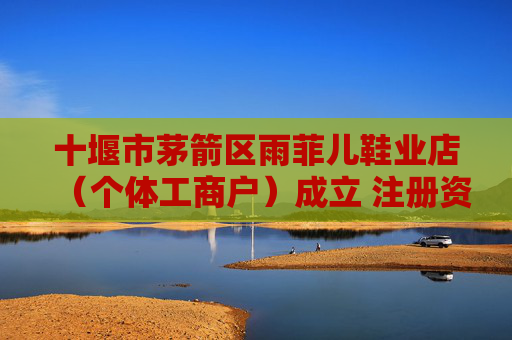 十堰市茅箭区雨菲儿鞋业店（个体工商户）成立 注册资本10万人民币