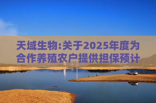 天域生物:关于2025年度为合作养殖农户提供担保预计的进展公告