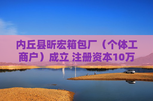 内丘县昕宏箱包厂（个体工商户）成立 注册资本10万人民币