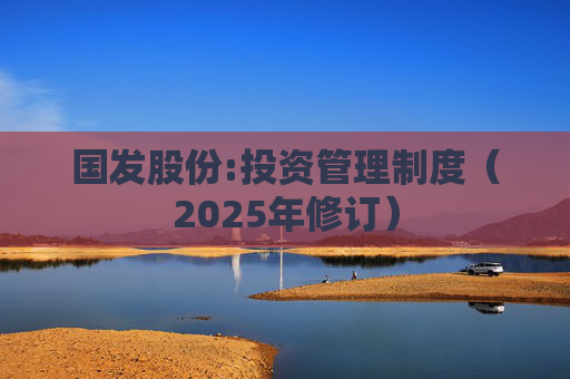 国发股份:投资管理制度（2025年修订）