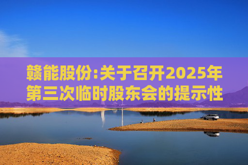 赣能股份:关于召开2025年第三次临时股东会的提示性公告