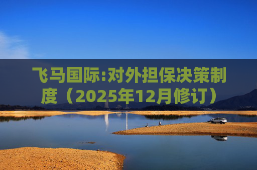 飞马国际:对外担保决策制度（2025年12月修订）
