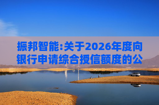 振邦智能:关于2026年度向银行申请综合授信额度的公告