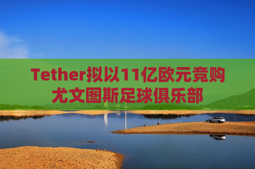 Tether拟以11亿欧元竞购尤文图斯足球俱乐部