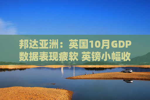 邦达亚洲:英国10月GDP数据表现疲软 英镑小幅收跌