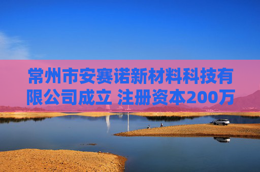 常州市安赛诺新材料科技有限公司成立 注册资本200万人民币