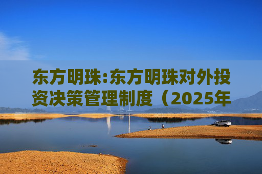 东方明珠:东方明珠对外投资决策管理制度（2025年12月修订）