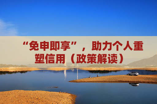 “免申即享”，助力个人重塑信用（政策解读）