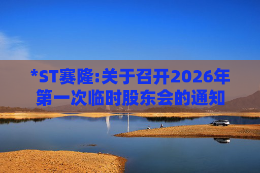 *ST赛隆:关于召开2026年第一次临时股东会的通知