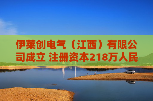 伊莱创电气（江西）有限公司成立 注册资本218万人民币