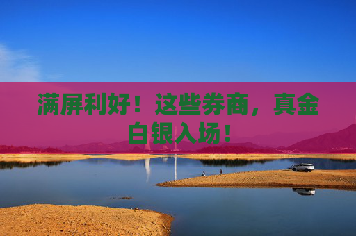 满屏利好！这些券商，真金白银入场！