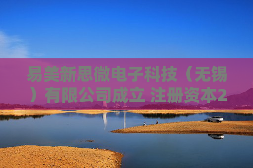 易美新思微电子科技（无锡）有限公司成立 注册资本211万人民币