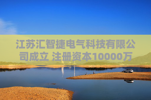 江苏汇智捷电气科技有限公司成立 注册资本10000万人民币