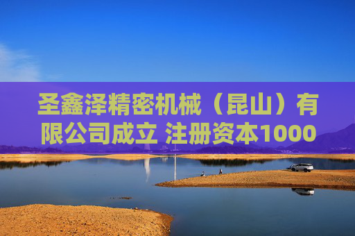圣鑫泽精密机械（昆山）有限公司成立 注册资本1000万人民币