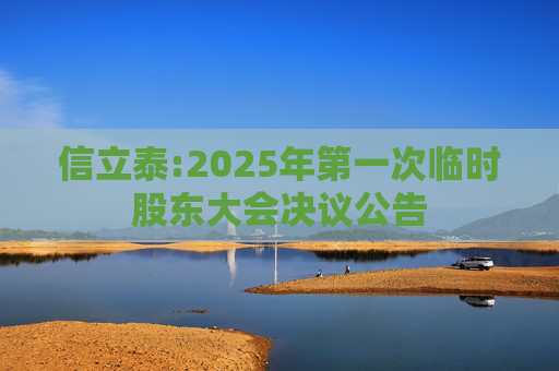 信立泰:2025年第一次临时股东大会决议公告