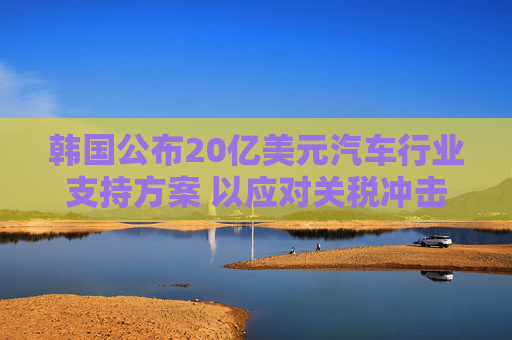韩国公布20亿美元汽车行业支持方案 以应对关税冲击  第1张