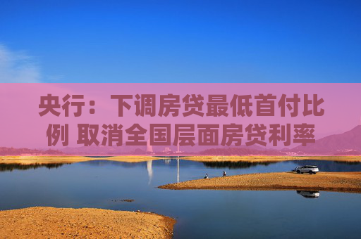 央行：下调房贷最低首付比例 取消全国层面房贷利率政策下限 下调公积金贷款利率  第1张