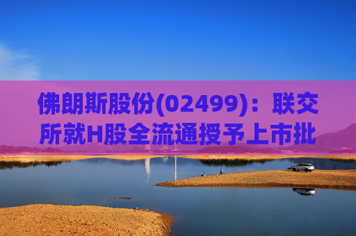 佛朗斯股份(02499)：联交所就H股全流通授予上市批准
