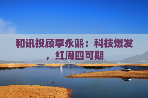 和讯投顾李永熙：科技爆发，红周四可期