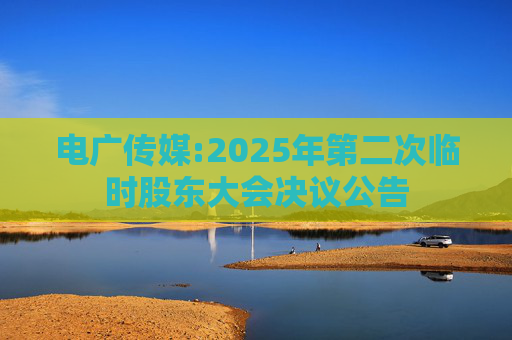 电广传媒:2025年第二次临时股东大会决议公告