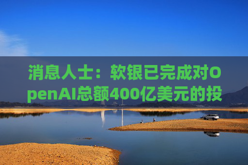 消息人士：软银已完成对OpenAI总额400亿美元的投资承诺