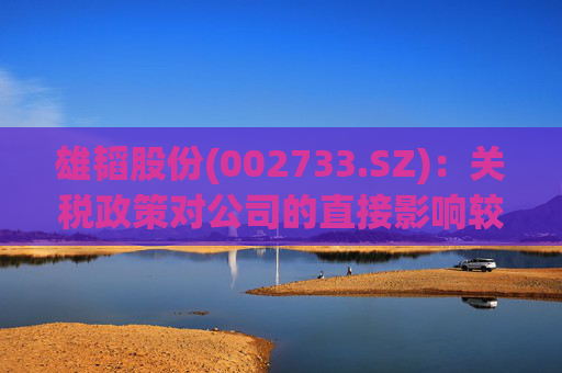 雄韬股份(002733.SZ)：关税政策对公司的直接影响较小  第1张