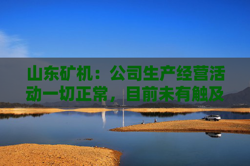 山东矿机：公司生产经营活动一切正常，目前未有触及退市风险警示情形  第1张