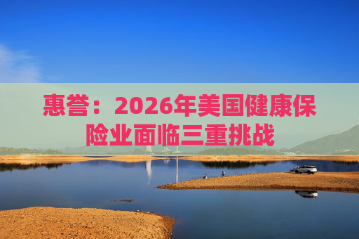惠誉：2026年美国健康保险业面临三重挑战