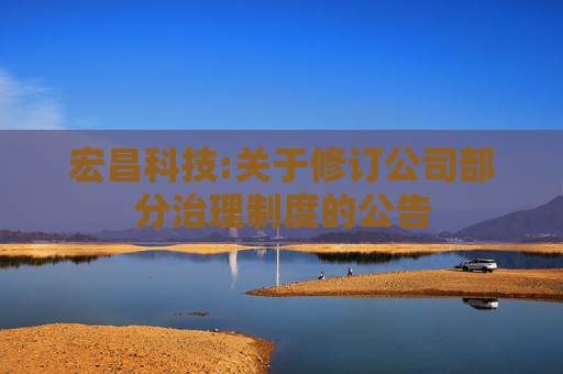 宏昌科技:关于修订公司部分治理制度的公告