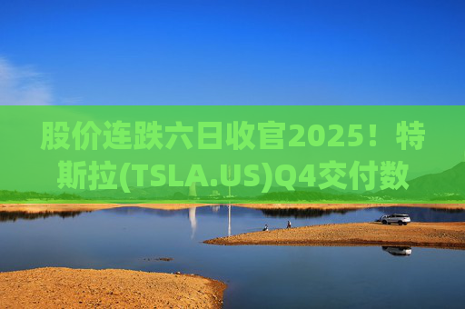 股价连跌六日收官2025！特斯拉(TSLA.US)Q4交付数据公布在即 市场更关注无人出租车进展