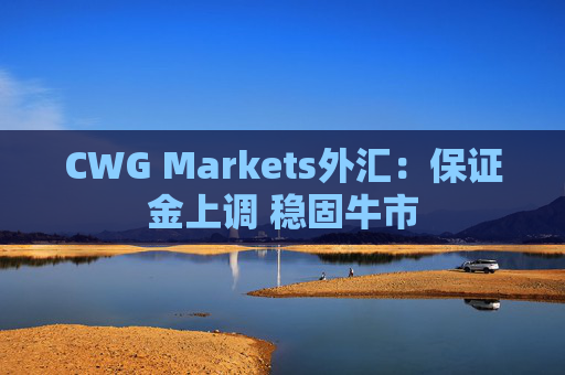 CWG Markets外汇：保证金上调 稳固牛市