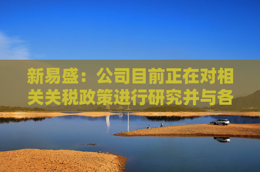 新易盛：公司目前正在对相关关税政策进行研究并与各相关方积极开展沟通