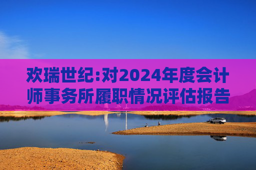 欢瑞世纪:对2024年度会计师事务所履职情况评估报告