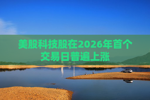 美股科技股在2026年首个交易日普遍上涨