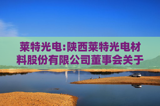 莱特光电:陕西莱特光电材料股份有限公司董事会关于独立董事独立性自查情况的专项意见
