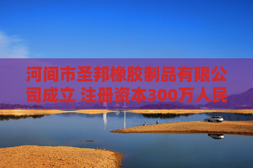 河间市圣邦橡胶制品有限公司成立 注册资本300万人民币