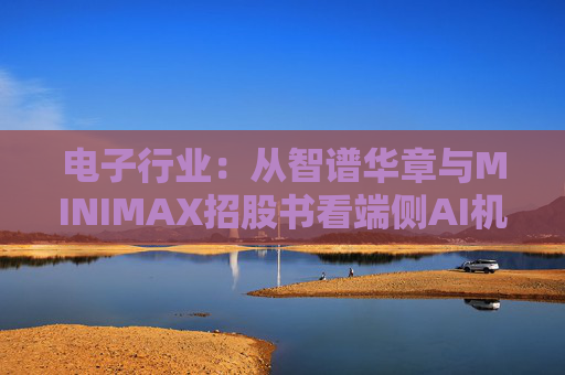 电子行业：从智谱华章与MINIMAX招股书看端侧AI机会