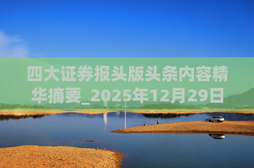 四大证券报头版头条内容精华摘要_2025年12月29日_财经新闻