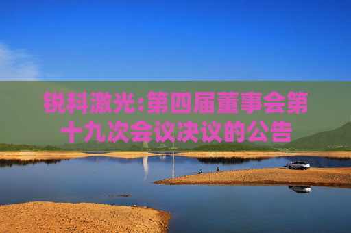 锐科激光:第四届董事会第十九次会议决议的公告
