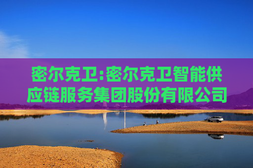 密尔克卫:密尔克卫智能供应链服务集团股份有限公司股东未减持公司股份并提前终止减持计划的公告  第1张