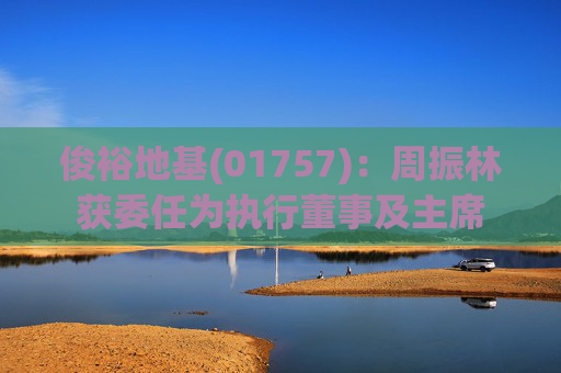 俊裕地基(01757)：周振林获委任为执行董事及主席  第1张