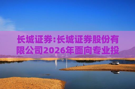 长城证券:长城证券股份有限公司2026年面向专业投资者公开发行公司债券（第一期）票面利率公告
