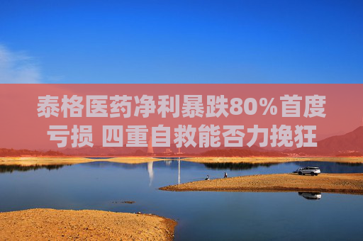 泰格医药净利暴跌80%首度亏损 四重自救能否力挽狂澜？