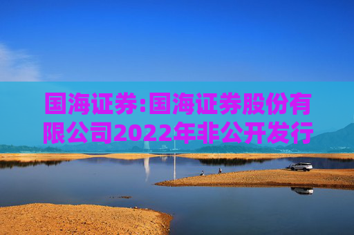 国海证券:国海证券股份有限公司2022年非公开发行公司债券（第一期）2025年本息兑付及摘牌公告  第1张