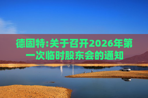 德固特:关于召开2026年第一次临时股东会的通知  第1张