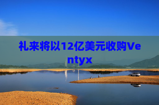 礼来将以12亿美元收购Ventyx
