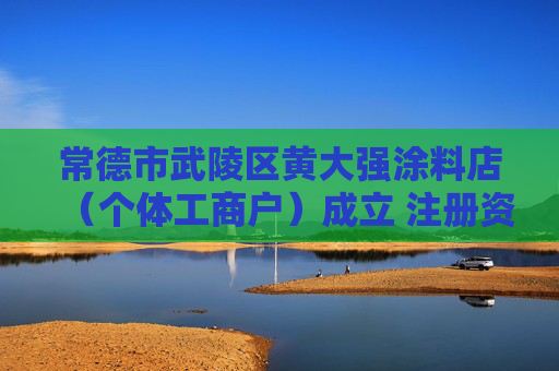 常德市武陵区黄大强涂料店（个体工商户）成立 注册资本5万人民币