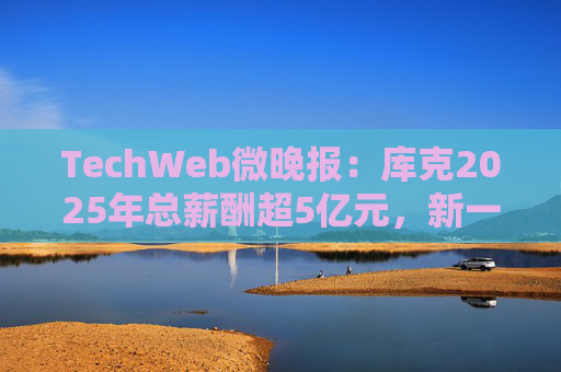 TechWeb微晚报：库克2025年总薪酬超5亿元，新一代小米SU 7申报图曝光  第1张