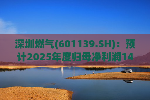 深圳燃气(601139.SH)：预计2025年度归母净利润14.07亿元，同比下降3.45%  第1张